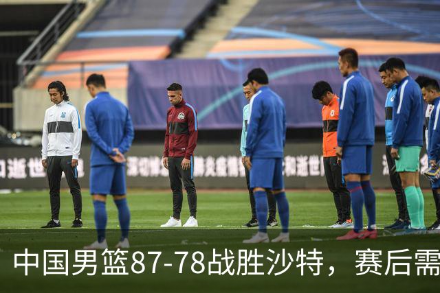 中国男篮87-78战胜沙特，赛后需反思的6大事实